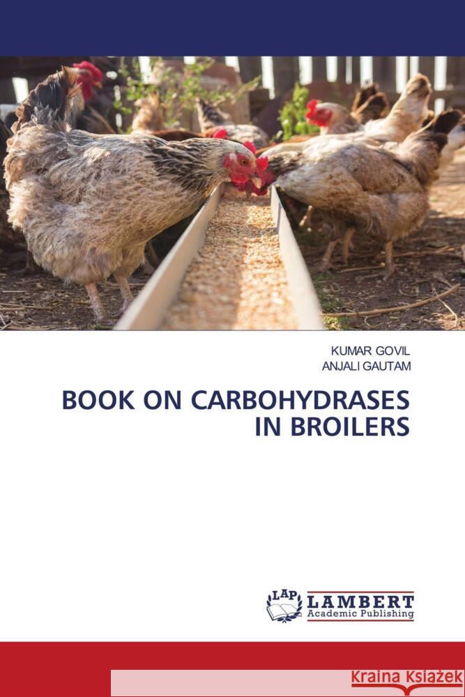 BOOK ON CARBOHYDRASES IN BROILERS GOVIL, KUMAR, GAUTAM, ANJALI 9786204738208