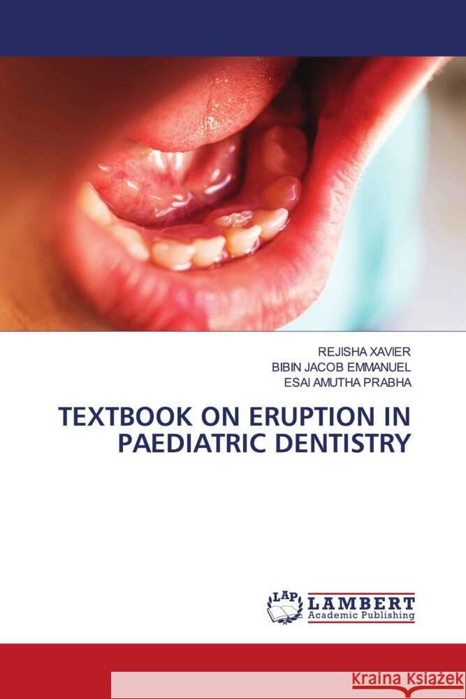 TEXTBOOK ON ERUPTION IN PAEDIATRIC DENTISTRY XAVIER, REJISHA, Emmanuel, Bibin Jacob, Prabha, Esai Amutha 9786204739151 LAP Lambert Academic Publishing