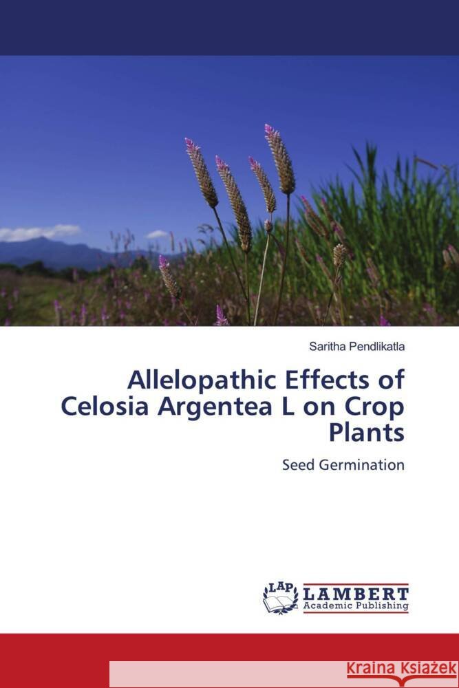 Allelopathic Effects of Celosia Argentea L on Crop Plants Pendlikatla, Saritha 9786204739915