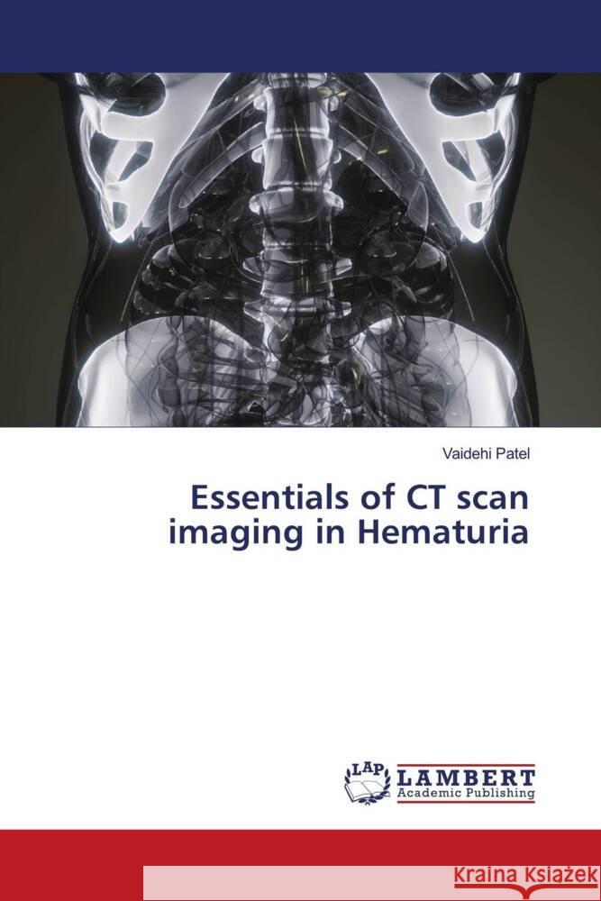 Essentials of CT scan imaging in Hematuria Patel, Vaidehi 9786204741277 LAP Lambert Academic Publishing