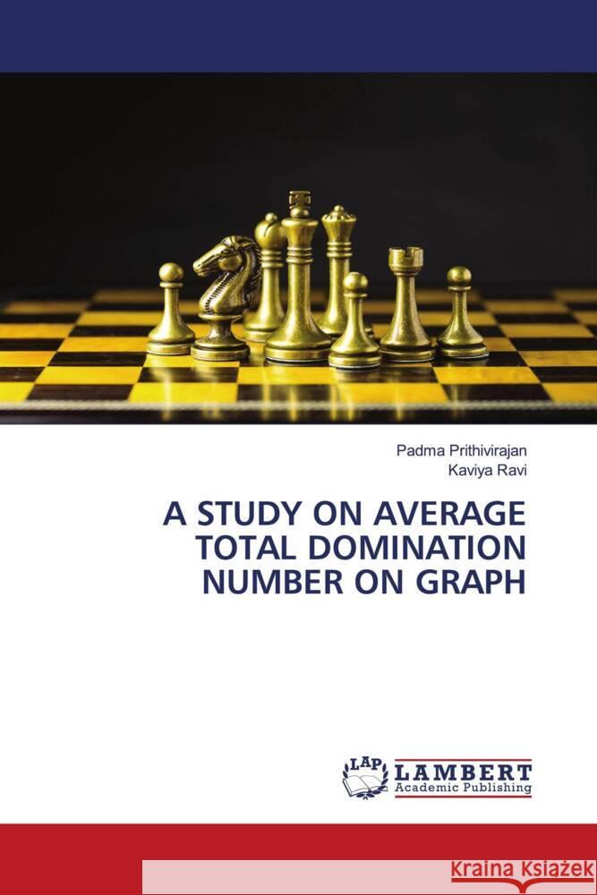 A STUDY ON AVERAGE TOTAL DOMINATION NUMBER ON GRAPH Prithivirajan, Padma, Ravi, Kaviya 9786204741543 LAP Lambert Academic Publishing