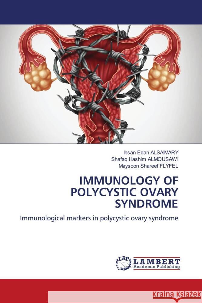 IMMUNOLOGY OF POLYCYSTIC OVARY SYNDROME Alsaimary, Ihsan Edan, ALMOUSAWI, Shafaq Hashim, FLYFEL, Maysoon Shareef 9786204741963 LAP Lambert Academic Publishing