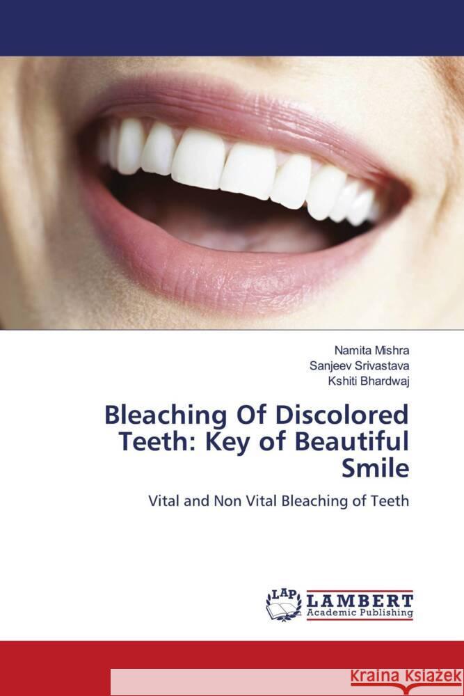 Bleaching Of Discolored Teeth: Key of Beautiful Smile Mishra, Namita, Srivastava, Sanjeev, Bhardwaj, Kshiti 9786204743370 LAP Lambert Academic Publishing