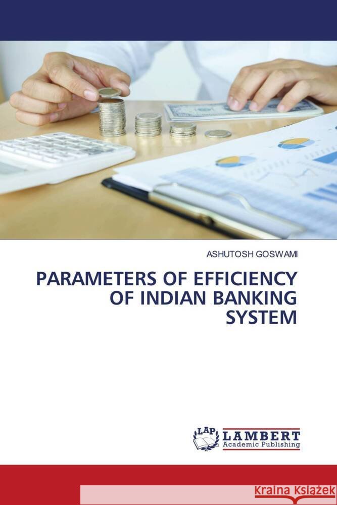 PARAMETERS OF EFFICIENCY OF INDIAN BANKING SYSTEM GOSWAMI, ASHUTOSH 9786204743509