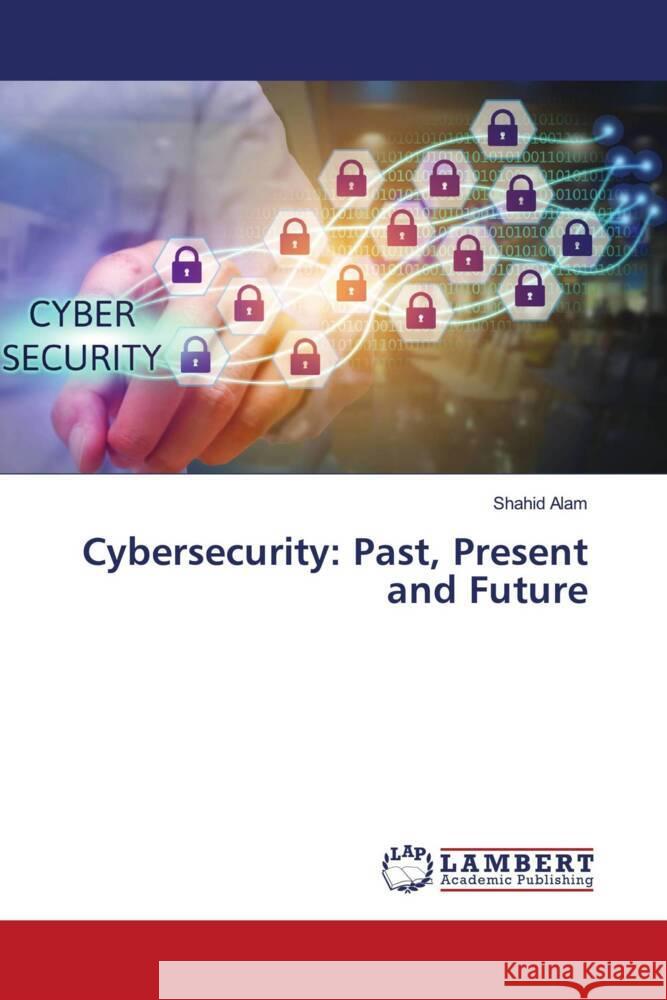 Cybersecurity: Past, Present and Future Alam, Shahid 9786204744216