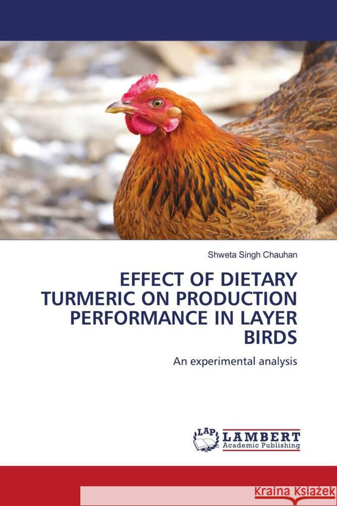 EFFECT OF DIETARY TURMERIC ON PRODUCTION PERFORMANCE IN LAYER BIRDS Singh Chauhan, Shweta 9786204744391