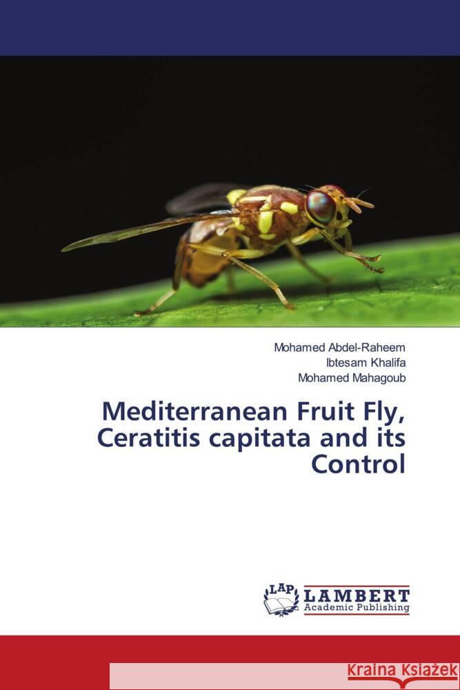 Mediterranean Fruit Fly, Ceratitis capitata and its Control Abdel-Raheem, Mohamed, Khalifa, Ibtesam, Mahagoub, Mohamed 9786204744728