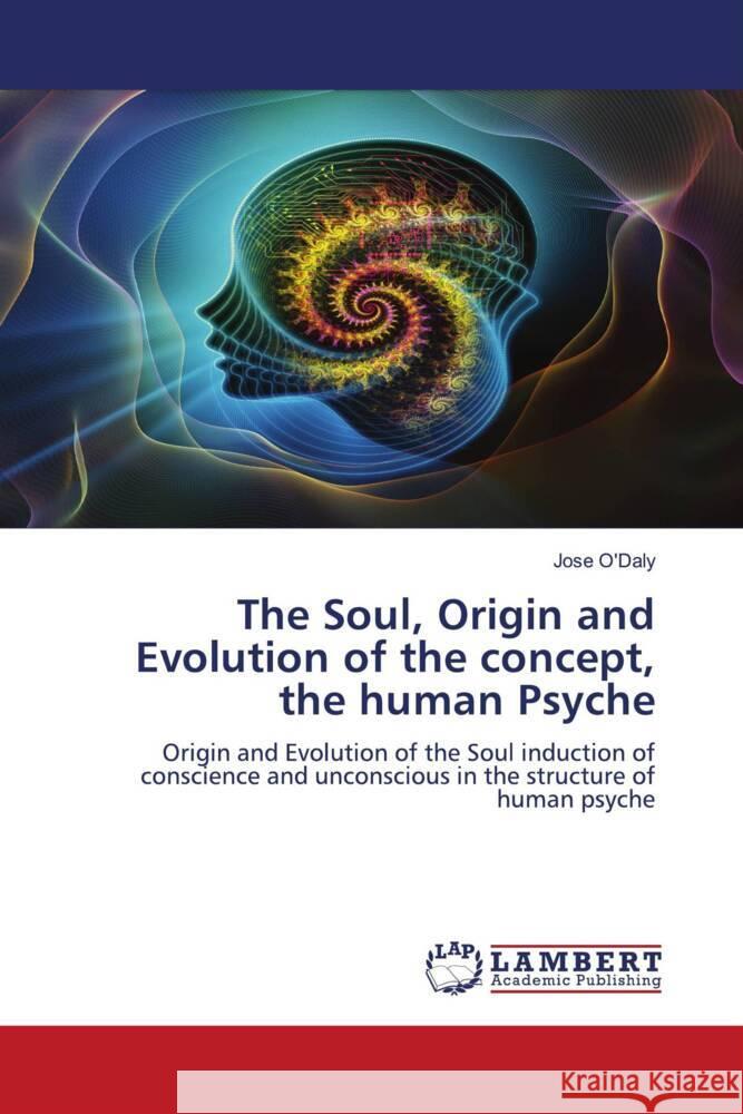 The Soul, Origin and Evolution of the concept, the human Psyche O'Daly, Jose 9786204744735 LAP Lambert Academic Publishing