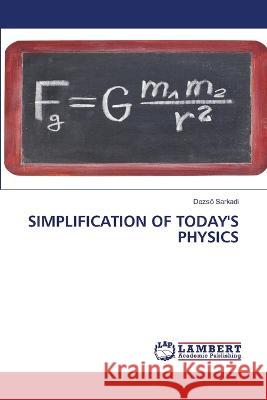 Simplification of Today's Physics Dezső Sarkadi 9786204745084 International Book Market Service Ltd