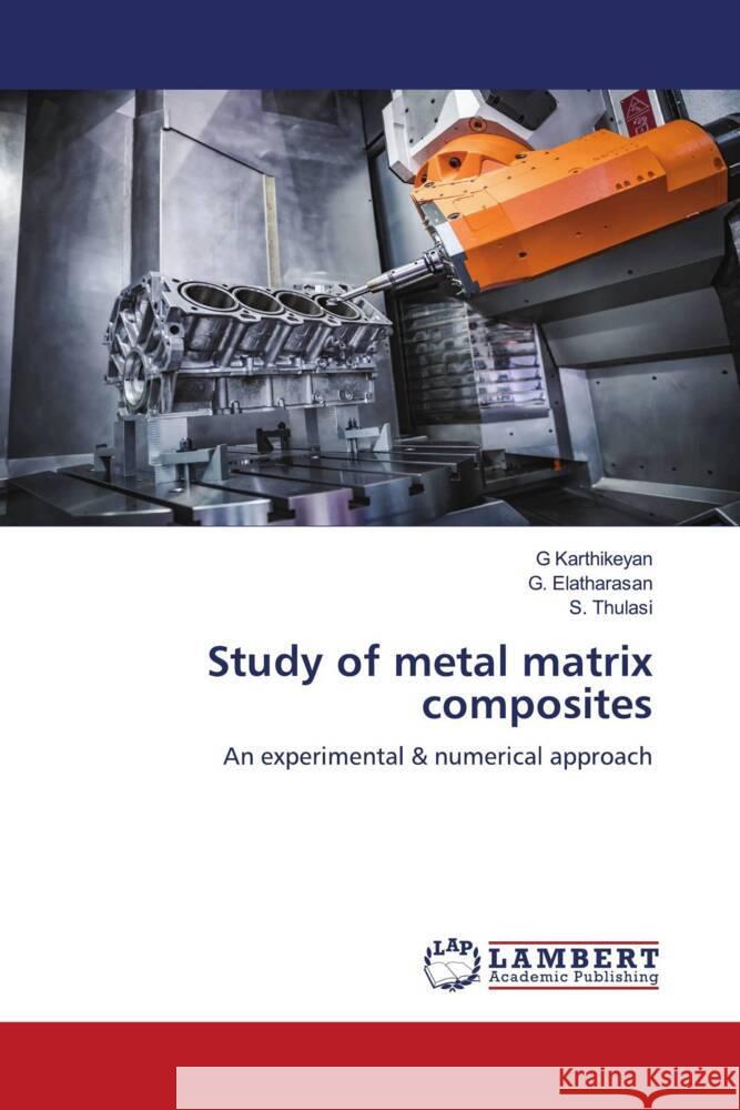 Study of metal matrix composites Karthikeyan, G, Elatharasan, G., Thulasi, S. 9786204745893 LAP Lambert Academic Publishing