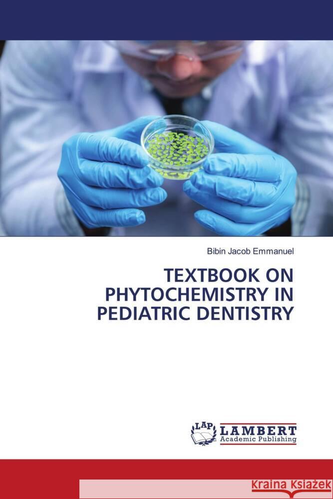 TEXTBOOK ON PHYTOCHEMISTRY IN PEDIATRIC DENTISTRY Emmanuel, Bibin Jacob 9786204746142