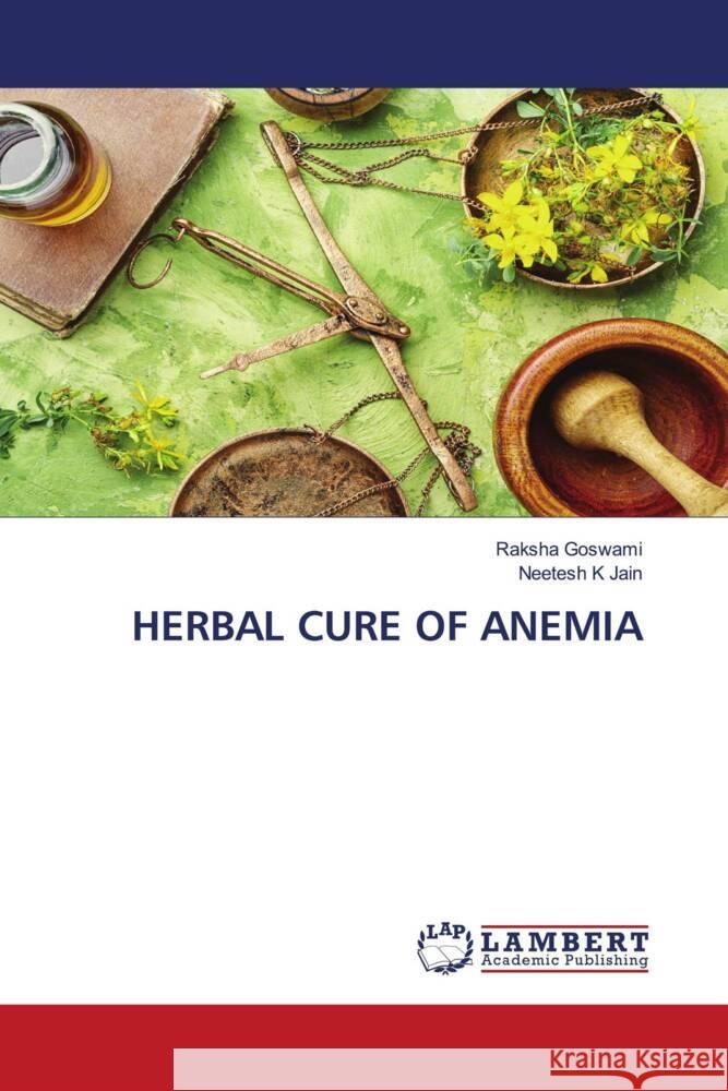 HERBAL CURE OF ANEMIA Goswami, Raksha, Jain, Neetesh K 9786204746159