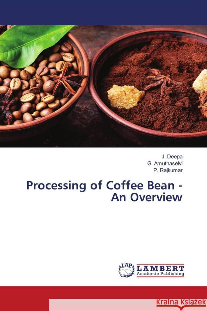 Processing of Coffee Bean - An Overview Deepa, J., Amuthaselvi, G., Rajkumar, P. 9786204746296 LAP Lambert Academic Publishing