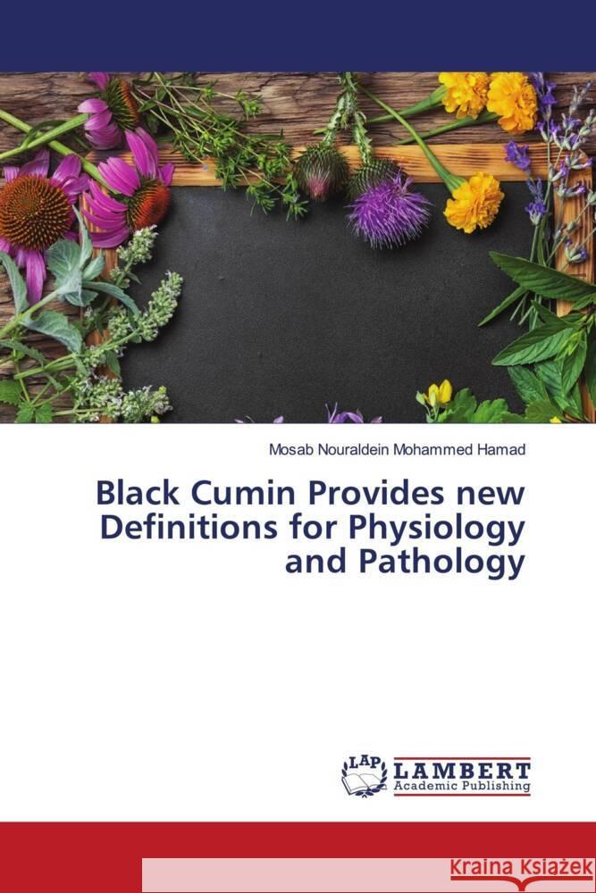 Black Cumin Provides new Definitions for Physiology and Pathology Nouraldein Mohammed Hamad, Mosab 9786204746371