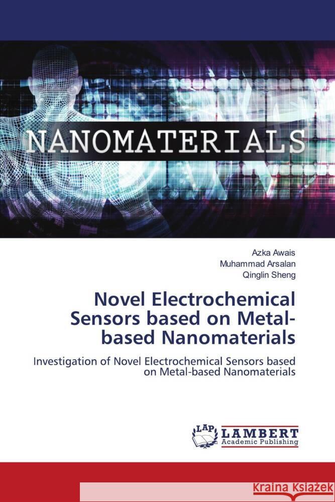 Novel Electrochemical Sensors based on Metal-based Nanomaterials Awais, Azka, Arsalan, Muhammad, Sheng, Qinglin 9786204747064 LAP Lambert Academic Publishing