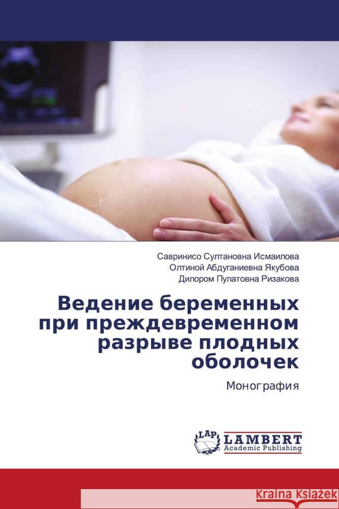 Vedenie beremennyh pri prezhdewremennom razrywe plodnyh obolochek Ismailowa, Sawriniso Sultanowna, Yakubowa, Oltinoj Abduganiewna, Rizakowa, Dilorom Pulatowna 9786204747927