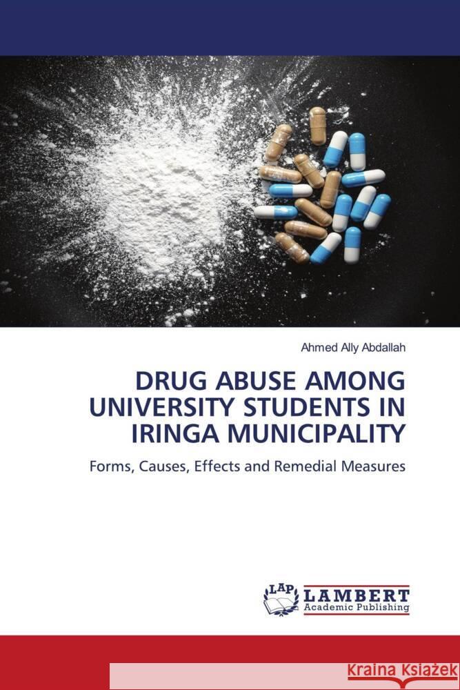 DRUG ABUSE AMONG UNIVERSITY STUDENTS IN IRINGA MUNICIPALITY Ally Abdallah, Ahmed 9786204748023