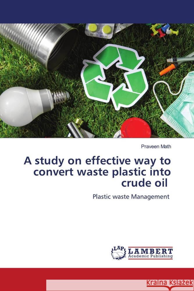 A study on effective way to convert waste plastic into crude oil Math, Praveen 9786204748320