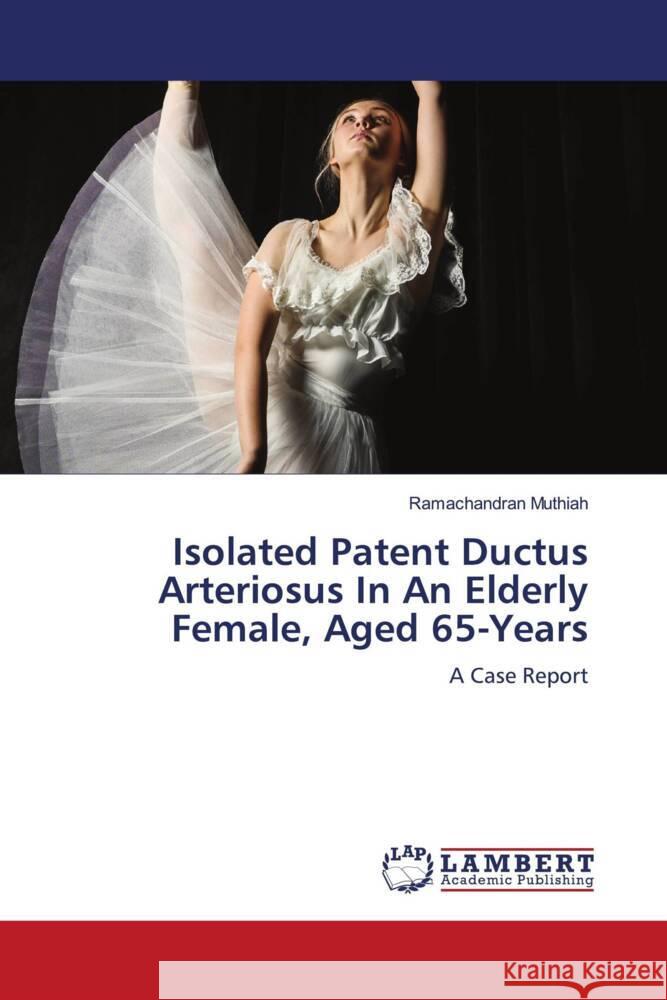 Isolated Patent Ductus Arteriosus In An Elderly Female, Aged 65-Years Muthiah, Ramachandran 9786204748481