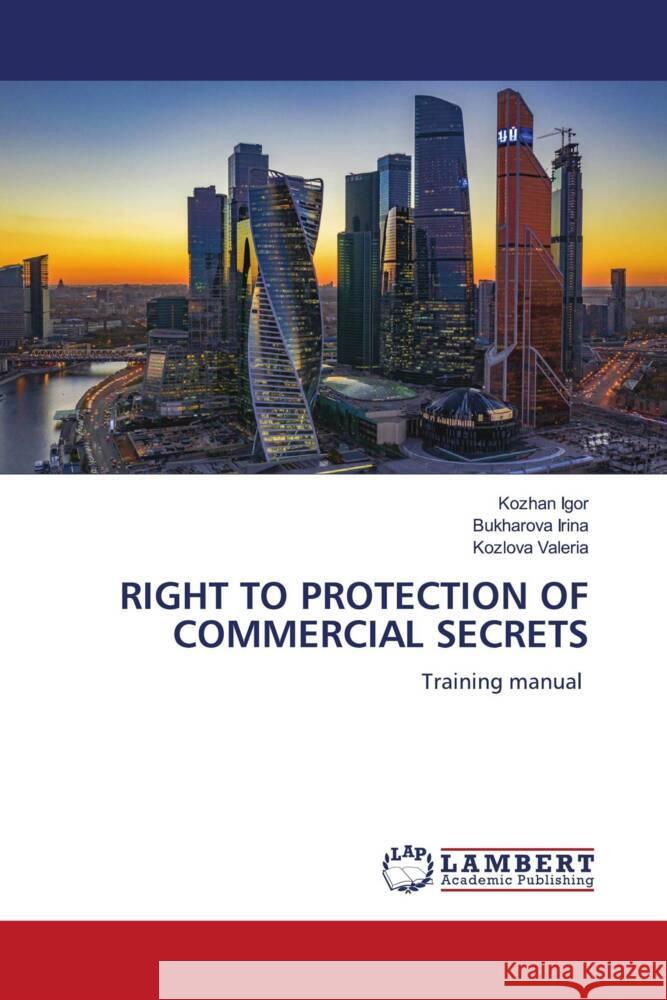 RIGHT TO PROTECTION OF COMMERCIAL SECRETS Igor, Kozhan, Irina, Bukharova, Valeria, Kozlova 9786204749204 LAP Lambert Academic Publishing