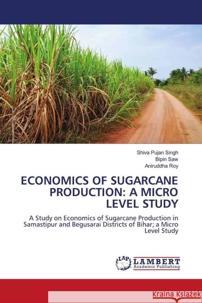 ECONOMICS OF SUGARCANE PRODUCTION: A MICRO LEVEL STUDY Singh, Shiva Pujan, Saw, Bipin, Roy, Aniruddha 9786204749945