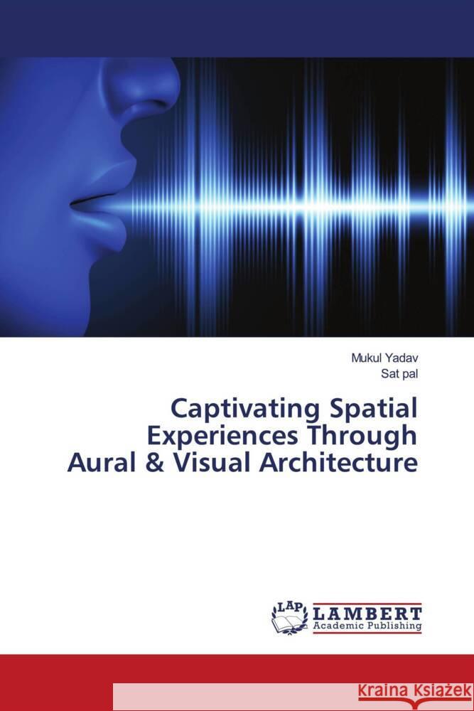 Captivating Spatial Experiences Through Aural & Visual Architecture Yadav, Mukul, Pal, Sat 9786204750637 LAP Lambert Academic Publishing