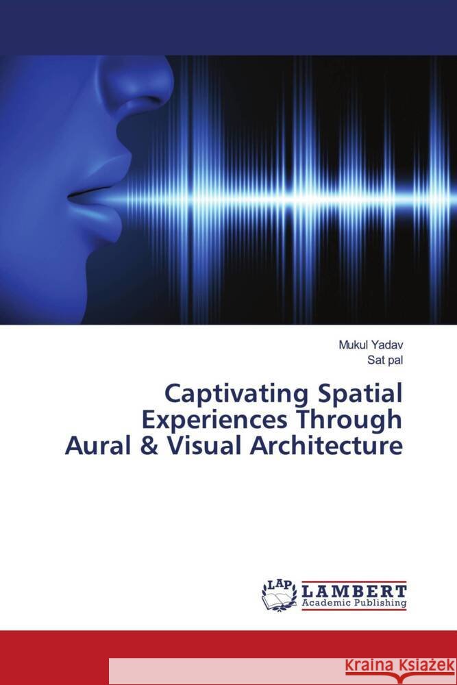 Captivating Spatial Experiences Through Aural & Visual Architecture Yadav, Mukul, Pal, Sat 9786204750637