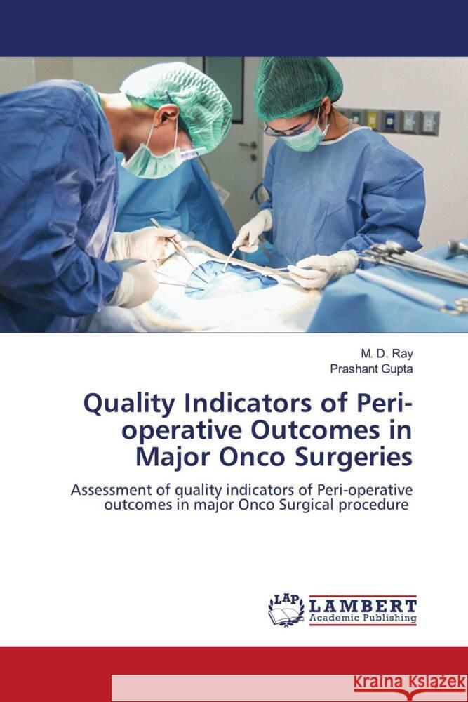 Quality Indicators of Peri-operative Outcomes in Major Onco Surgeries Ray, M. D., Gupta, Prashant 9786204750910 LAP Lambert Academic Publishing