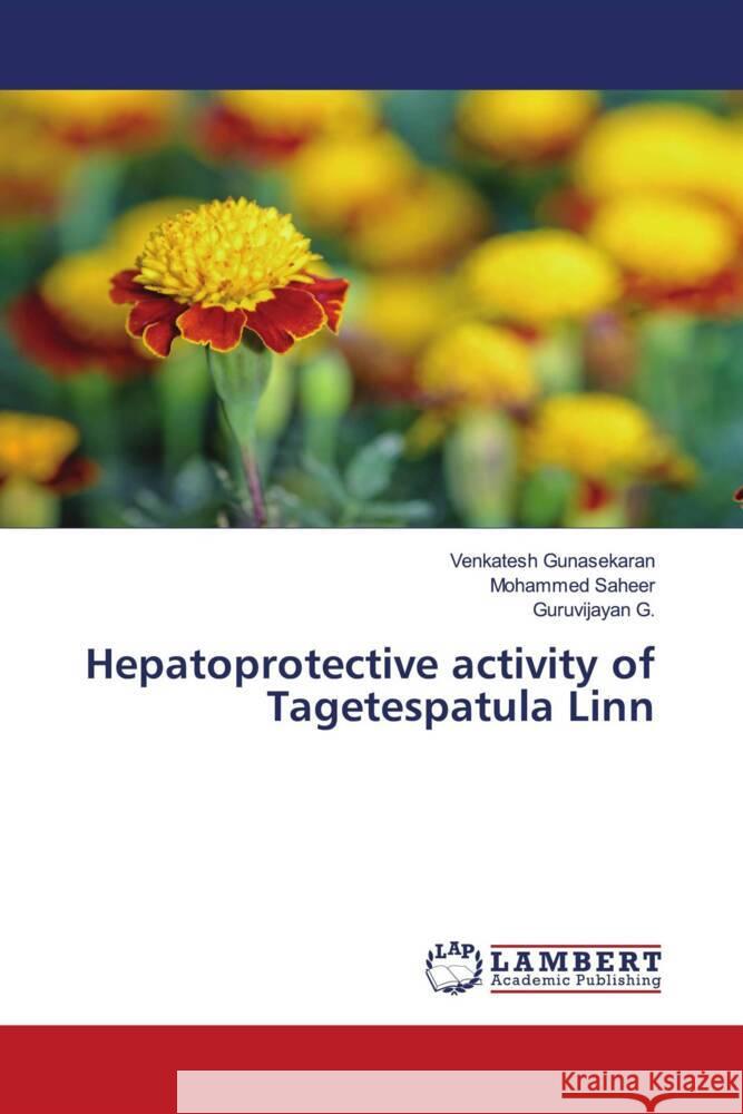 Hepatoprotective activity of Tagetespatula Linn Gunasekaran, Venkatesh, Saheer, Mohammed, G., Guruvijayan 9786204751023 LAP Lambert Academic Publishing