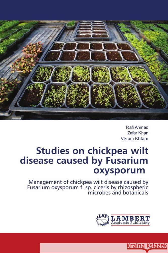 Studies on chickpea wilt disease caused by Fusarium oxysporum Ahmed, Rafi, Khan, Zafar, Khilare, Vikram 9786204751474