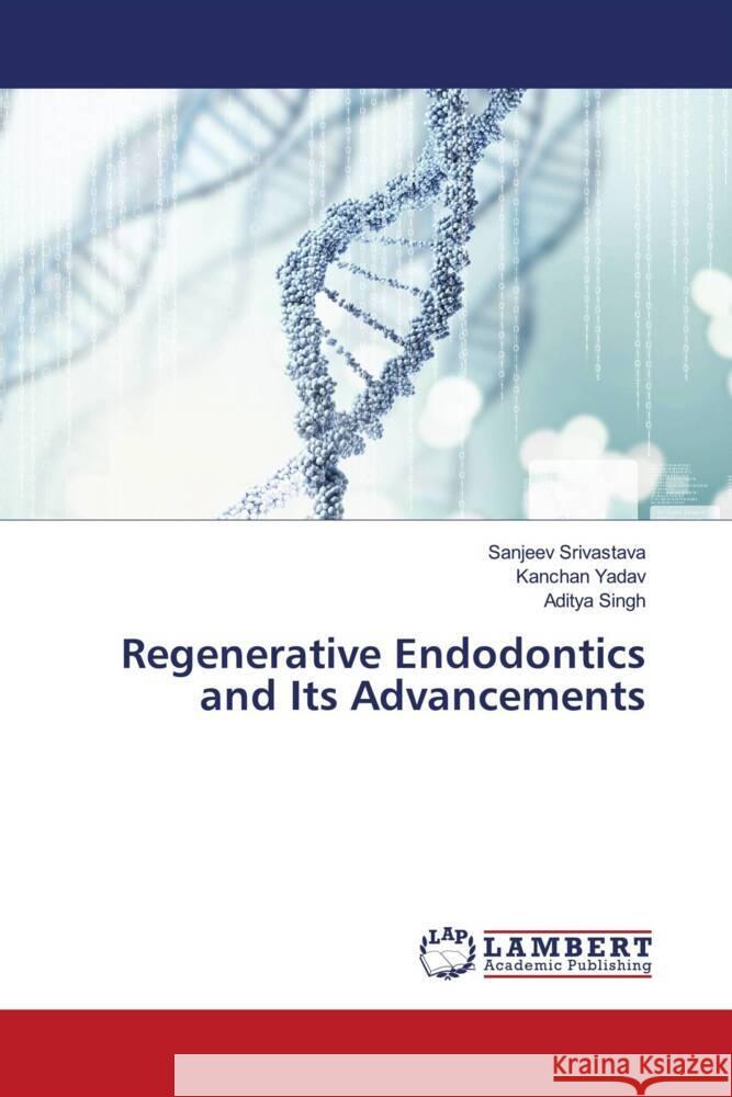 Regenerative Endodontics and Its Advancements Srivastava, Sanjeev, Yadav, Kanchan, Singh, Aditya 9786204752105