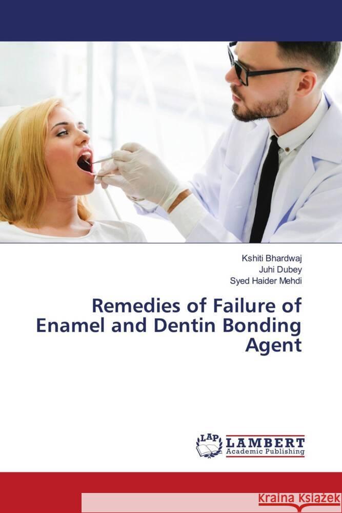 Remedies of Failure of Enamel and Dentin Bonding Agent Bhardwaj, Kshiti, Dubey, Juhi, Mehdi, Syed Haider 9786204752143 LAP Lambert Academic Publishing