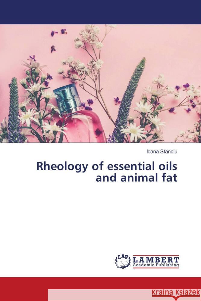 Rheology of essential oils and animal fat Stanciu, Ioana 9786204752501 LAP Lambert Academic Publishing