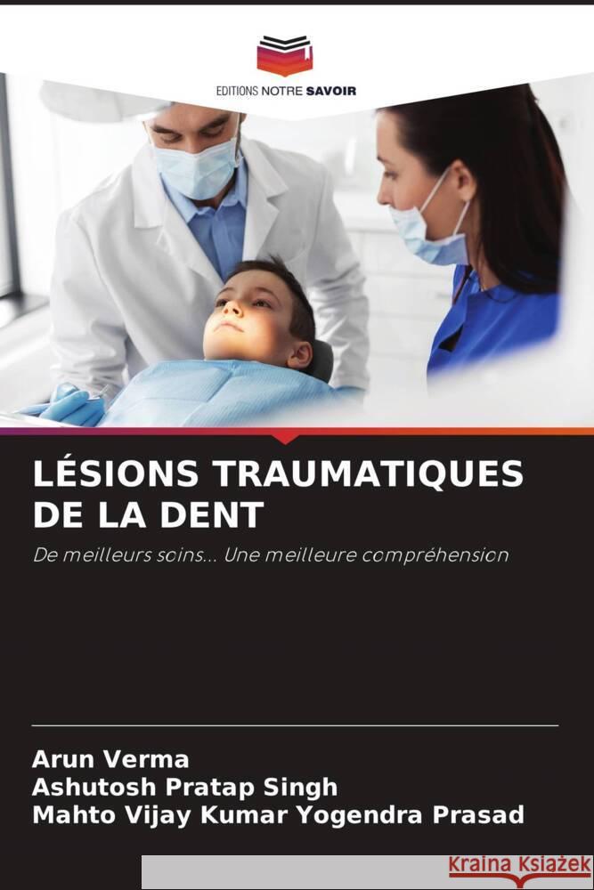 LÉSIONS TRAUMATIQUES DE LA DENT Verma, Arun, Singh, Ashutosh Pratap, Yogendra Prasad, Mahto Vijay Kumar 9786204752891