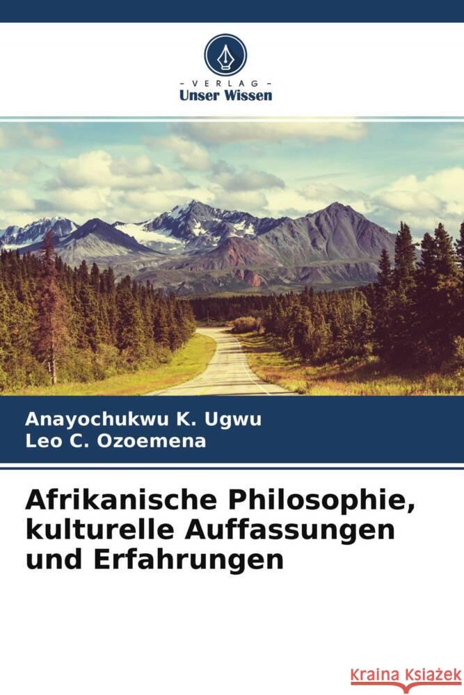 Afrikanische Philosophie, kulturelle Auffassungen und Erfahrungen Ugwu, Anayochukwu K., Ozoemena, Leo C. 9786204757377 Verlag Unser Wissen