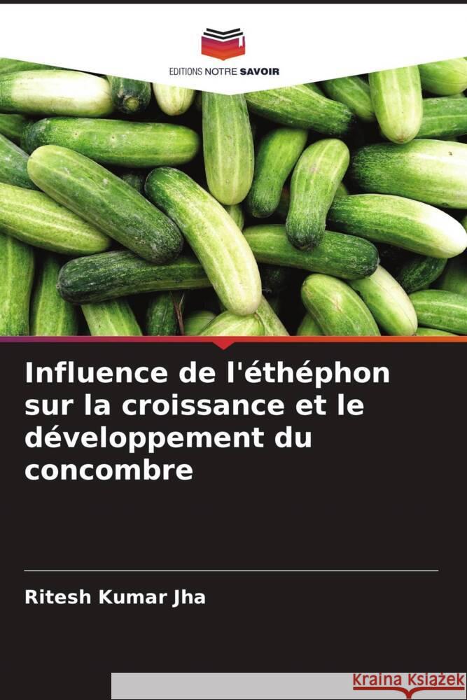 Influence de l'éthéphon sur la croissance et le développement du concombre Jha, Ritesh Kumar 9786204759661 Editions Notre Savoir