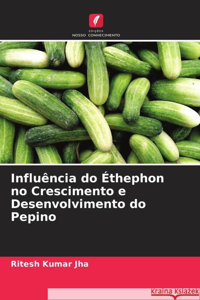 Influência do Éthephon no Crescimento e Desenvolvimento do Pepino Jha, Ritesh Kumar 9786204759678