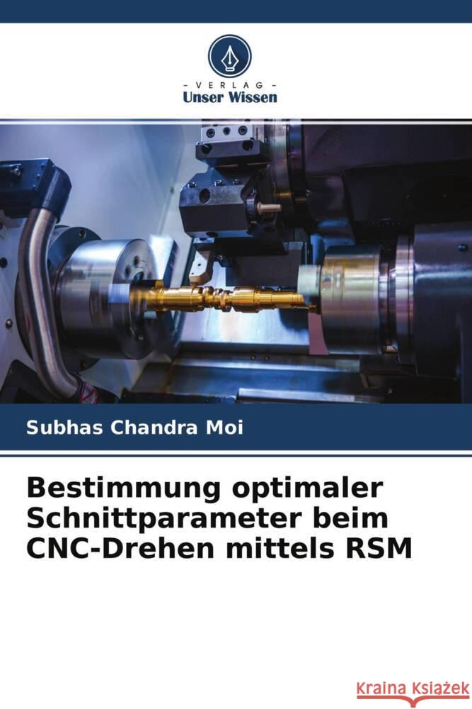 Bestimmung optimaler Schnittparameter beim CNC-Drehen mittels RSM Moi, Subhas Chandra 9786204762159 Verlag Unser Wissen