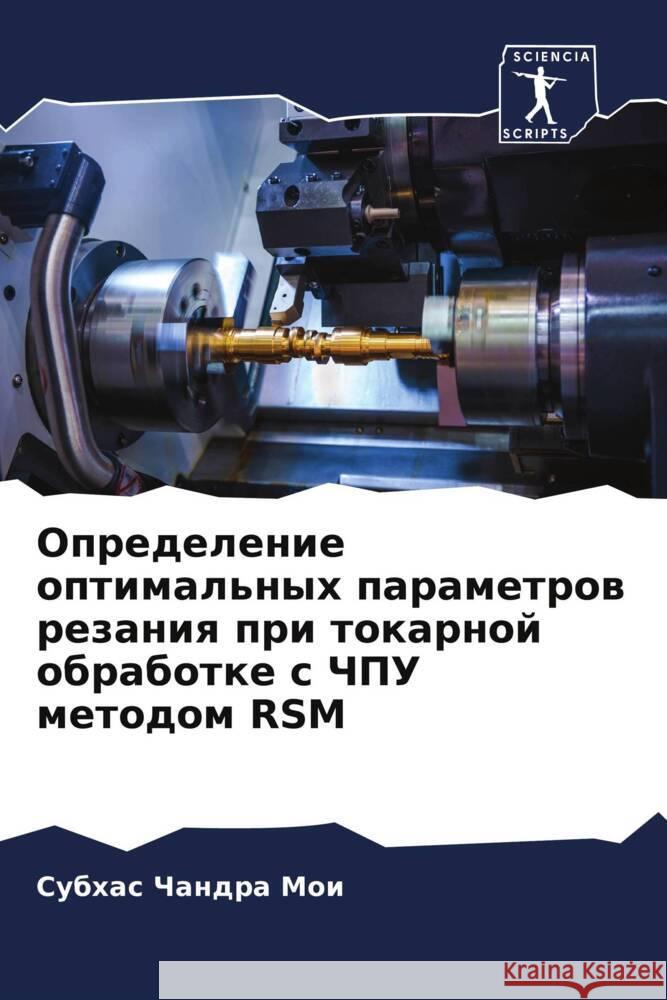 Opredelenie optimal'nyh parametrow rezaniq pri tokarnoj obrabotke s ChPU metodom RSM Moi, Subhas Chandra 9786204762227 Sciencia Scripts