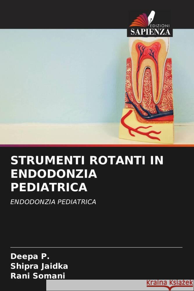 STRUMENTI ROTANTI IN ENDODONZIA PEDIATRICA P., Deepa, Jaidka, Shipra, Somani, Rani 9786204762395 Edizioni Sapienza