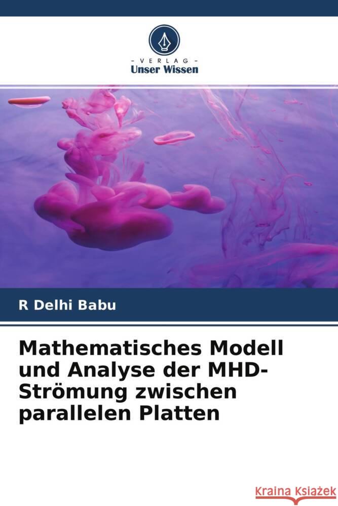 Mathematisches Modell und Analyse der MHD-Strömung zwischen parallelen Platten Delhi Babu, R 9786204762814