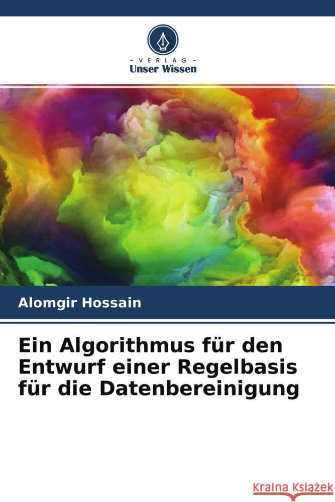 Ein Algorithmus f?r den Entwurf einer Regelbasis f?r die Datenbereinigung Alomgir Hossain Al Amin Ovijit Roy 9786204763279