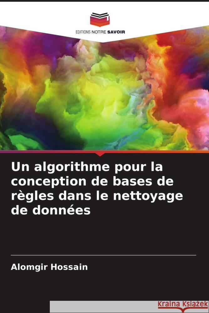 Un algorithme pour la conception de bases de r?gles dans le nettoyage de donn?es Alomgir Hossain Al Amin Ovijit Roy 9786204763316