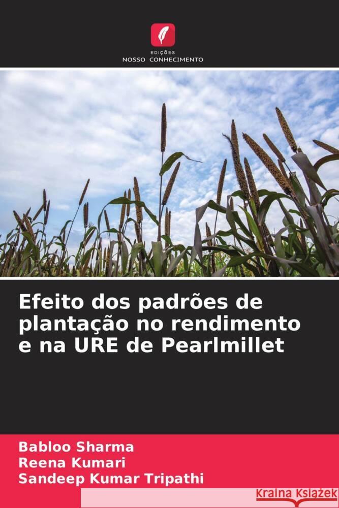 Efeito dos padrões de plantação no rendimento e na URE de Pearlmillet Sharma, Babloo, Kumari, Reena, Tripathi, Sandeep Kumar 9786204764245