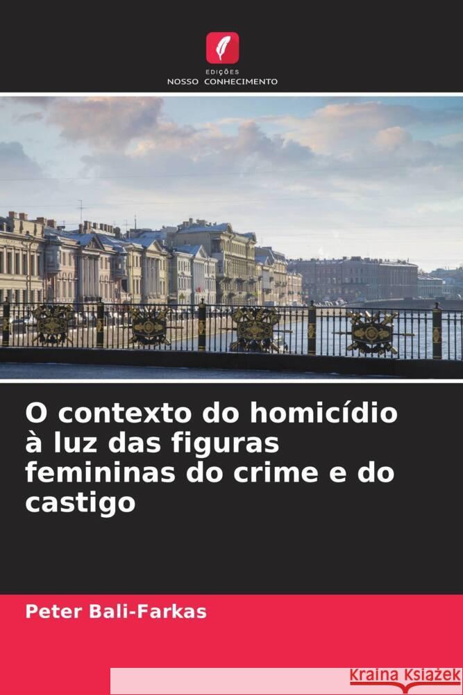 O contexto do homicídio à luz das figuras femininas do crime e do castigo Bali-Farkas, Peter 9786204767604 Edições Nosso Conhecimento