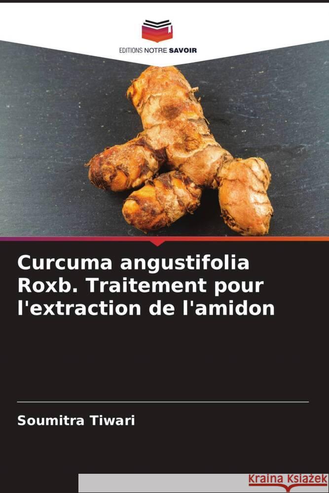 Curcuma angustifolia Roxb. Traitement pour l'extraction de l'amidon Soumitra Tiwari Sadanand Patel 9786204769349