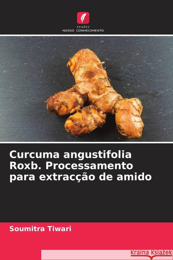 Curcuma angustifolia Roxb. Processamento para extrac??o de amido Soumitra Tiwari Sadanand Patel 9786204769356