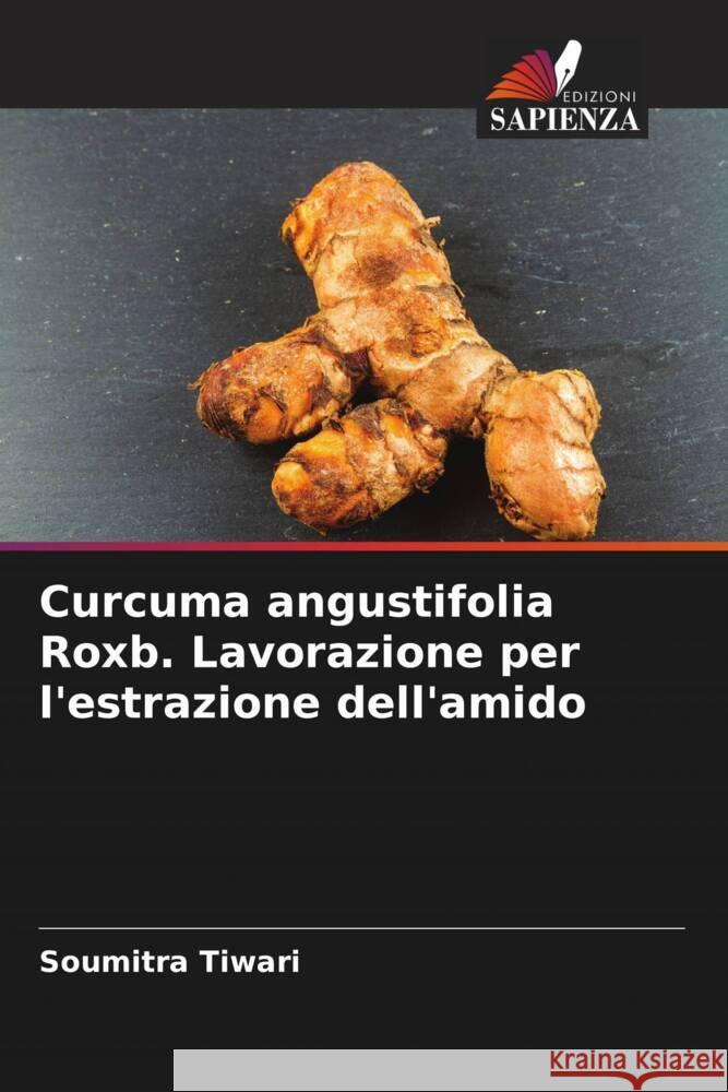 Curcuma angustifolia Roxb. Lavorazione per l'estrazione dell'amido Soumitra Tiwari Sadanand Patel 9786204769370