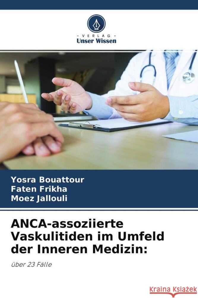 ANCA-assoziierte Vaskulitiden im Umfeld der Inneren Medizin: Bouattour, Yosra, Frikha, Faten, Jallouli, Moez 9786204770710