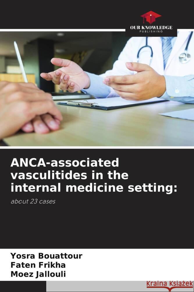 ANCA-associated vasculitides in the internal medicine setting: Bouattour, Yosra, Frikha, Faten, Jallouli, Moez 9786204770727